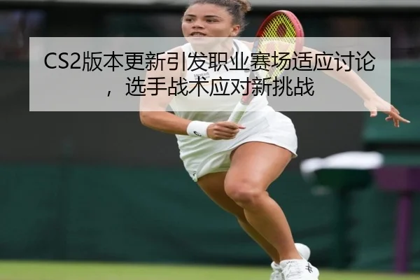 CS2版本更新引发职业赛场适应讨论，选手战术应对新挑战